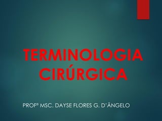 TERMINOLOGIA
CIRÚRGICA
PROFª MSC. DAYSE FLORES G. D’ÂNGELO
Prof. Jhone Braga
 