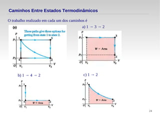 24
O trabalho realizado em cada um dos caminhos é
Caminhos Entre Estados Termodinâmicos
a) 1 → 3 → 2
b) 1 → 4 → 2 c) 1 → 2
 