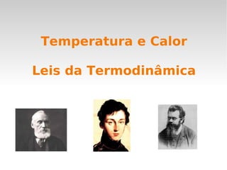 Temperatura e Calor
Leis da Termodinâmica
 