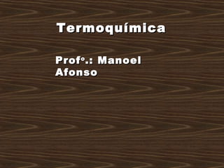 ProfProfoo
.: Manoel.: Manoel
AfonsoAfonso
TermoquímicaTermoquímica
 
