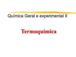 Química Geral e experimental II


      Termoquímica
 