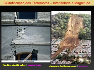 Quantificação dos Terremotos – Intensidade e Magnitude

Prédios danificados  muito forte

Grandes deslizamentos 

desastroso

 