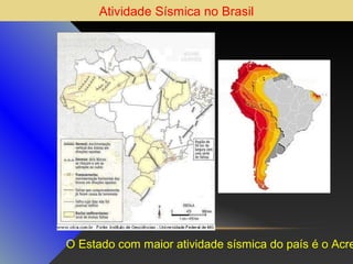 Atividade Sísmica no Brasil

O Estado com maior atividade sísmica do país é o Acre

 