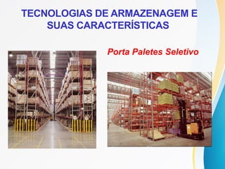 TECNOLOGIAS DE ARMAZENAGEM E
SUAS CARACTERÍSTICAS
Porta Paletes Seletivo
 