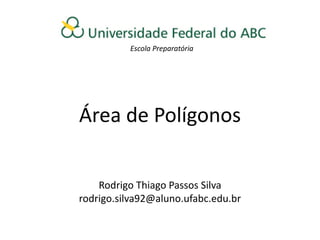 Escola Preparatória




Área de Polígonos

    Rodrigo Thiago Passos Silva
rodrigo.silva92@aluno.ufabc.edu.br
 