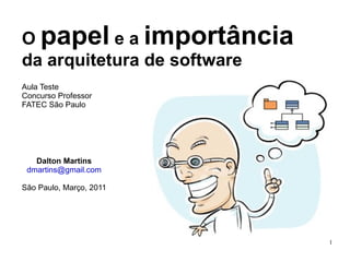 O  papel  e a  importância  da arquitetura de software Aula Teste Concurso Professor FATEC São Paulo Dalton Martins [email_address] São Paulo, Março, 2011 