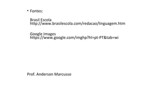 • Fontes: 
Brasil Escola 
http://www.brasilescola.com/redacao/linguagem.htm 
Google Images 
https://www.google.com/imghp?hl=pt-PT&tab=wi 
Prof. Anderson Marcusso 
