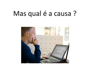 Mas qual é a causa ?
 