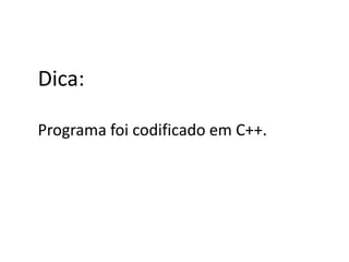 Dica:

Programa foi codificado em C++.
 