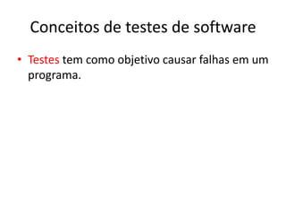 Conceitos de testes de software
• Testes tem como objetivo causar falhas em um
  programa.
 