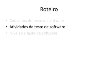 Roteiro
• Conceitos de teste de software
• Atividades de teste de software
• Níveis de teste de software
 