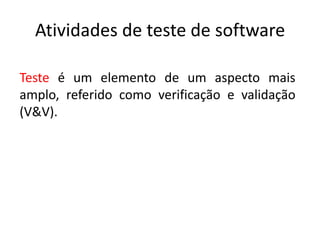 Atividades de teste de software

Teste é um elemento de um aspecto mais
amplo, referido como verificação e validação
(V&V).
 