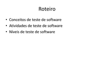 Roteiro
• Conceitos de teste de software
• Atividades de teste de software
• Níveis de teste de software
 