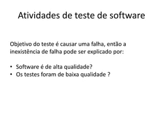 Atividades de teste de software

Objetivo do teste é causar uma falha, então a
inexistência de falha pode ser explicado por:

• Software é de alta qualidade?
• Os testes foram de baixa qualidade ?
 