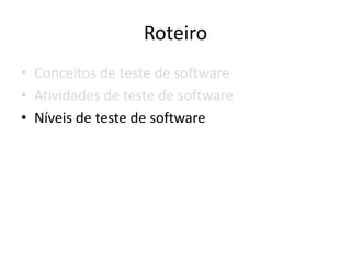 Roteiro
• Conceitos de teste de software
• Atividades de teste de software
• Níveis de teste de software
 