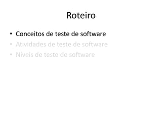 Roteiro
• Conceitos de teste de software
• Atividades de teste de software
• Níveis de teste de software
 