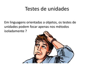 Testes de unidades

Em linguagens orientadas a objetos, os testes de
unidades podem focar apenas nos métodos
isoladamente ?
 