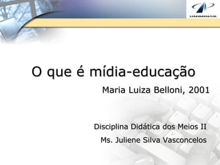 O que é mídia-educação Maria Luiza Belloni, 2001 Disciplina Didática dos Meios II Ms. Juliene Silva Vasconcelos 