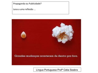 Propaganda ou Publicidade?

Leva a uma reflexão ...




                          Língua Portuguesa Profª Cátia Seabra
 
