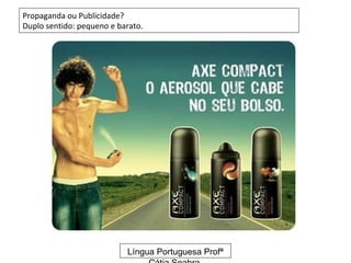 Propaganda ou Publicidade?
Duplo sentido: pequeno e barato.




                           Língua Portuguesa Profª
 