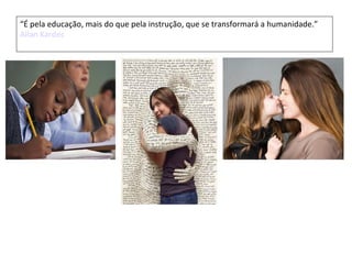 “É pela educação, mais do que pela instrução, que se transformará a humanidade.”
Allan Kardec
 