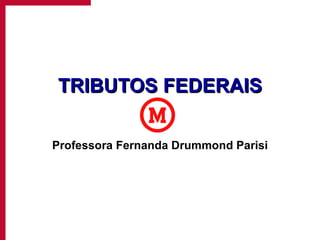 TRIBUTOS FEDERAIS Professora Fernanda Drummond Parisi 