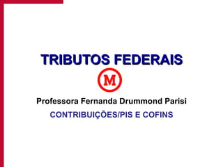 TRIBUTOS FEDERAIS Professora Fernanda Drummond Parisi CONTRIBUIÇÕES/PIS E COFINS 