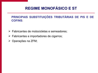 REGIME MONOFÁSICO E ST PRINCIPAIS SUBSTITUIÇÕES TRIBUTÁRIAS DE PIS E DE COFINS : Fabricantes de motocicletas e semeadores; Fabricantes e importadores de cigarros; Operações na ZFM; 