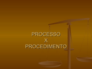 PROCESSO
     X
PROCEDIMENTO
 