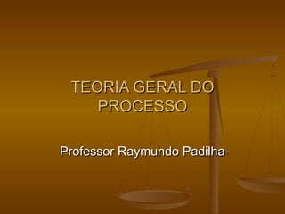 TEORIA GERAL DO
    PROCESSO

Professor Raymundo Padilha
 