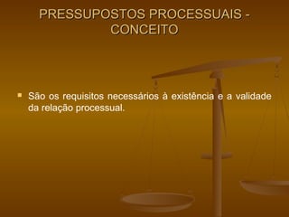 PRESSUPOSTOS PROCESSUAIS -
              CONCEITO



   São os requisitos necessários à existência e a validade
    da relação processual.
 