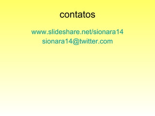 contatos www.slideshare.net/sionara14 [email_address] 