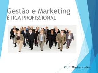 Prof. Mariana Abas
Gestão e Marketing
ÉTICA PROFISSIONAL
 