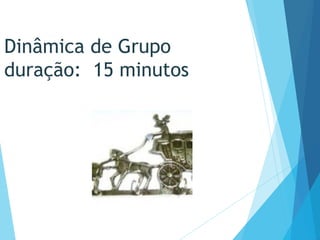 Dinâmica de Grupo
duração: 15 minutos
 