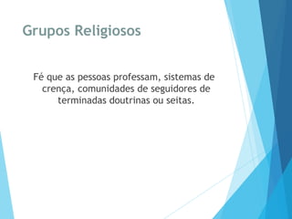 Grupos Religiosos
Fé que as pessoas professam, sistemas de
crença, comunidades de seguidores de
terminadas doutrinas ou seitas.
 