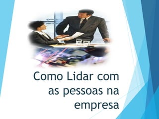 Como Lidar com
as pessoas na
empresa
 