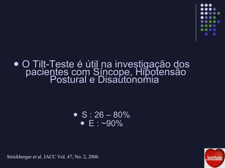 O Tilt-Teste é útil na investigação dos pacientes com Síncope, Hipotensão Postural e Disautonomia  S : 26 – 80% E : ~90% Strickberger et al.  JACC Vol. 47, No. 2, 2006 