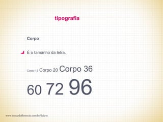 tipografia


Corpo


É o tamanho da letra.



Corpo 12   Corpo 20   Corpo 36

60 72                   96
 