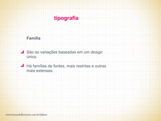 tipografia


Família


São as variações baseadas em um design
único.

Há famílias de fontes, mais restritas e outras
mais extensas.
 