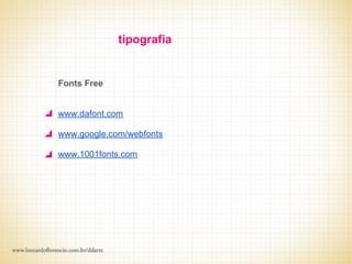 tipografia


Fonts Free


www.dafont.com

www.google.com/webfonts

www.1001fonts.com
 