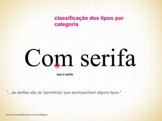 classificação dos tipos por
                          categoria




"...as serifas são as 'perninhas' que acompanham alguns tipos."
 