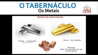 OTABERNÁCULO
Os Metais
 