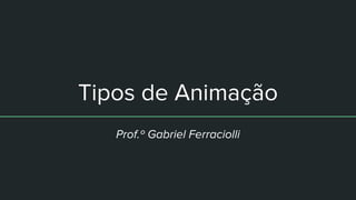 Tipos de Animação
Prof.º Gabriel Ferraciolli
 