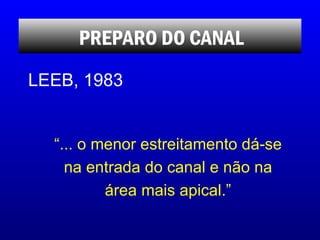 “ ... o menor estreitamento dá-se na entrada do canal e não na área mais apical.” PREPARO DO CANAL LEEB, 1983 