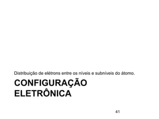 CONFIGURAÇÃO
ELETRÔNICA
Distribuição de elétrons entre os níveis e subníveis do átomo.
41
 