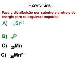 Faça a distribuição por subníveis e níveis de
energia para as seguintes espécies:
A) 38Sr88
B) 9F-
C) 25Mn
C) 25Mn2+
Exercícios
 