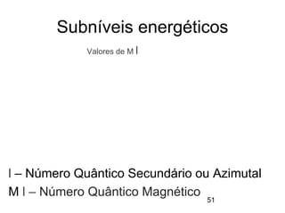 Subníveis energéticos
51
l – Número Quântico Secundário ou Azimutal
M l – Número Quântico Magnético
Valores de M l
 