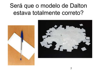 Será que o modelo de Dalton
estava totalmente correto?
7
 