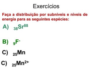 Faça a distribuição por subníveis e níveis de
energia para as seguintes espécies:
A) 38Sr88
B) 9F-
C) 25Mn
C) 25Mn2+
Exerc...