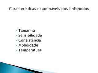  Tamanho
 Sensibilidade
 Consistência
 Mobilidade
 Temperatura
 